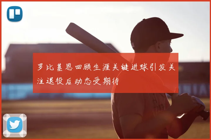 罗比基恩回顾生涯关键进球引发关注退役后动态受期待