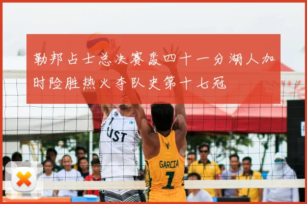 勒邦占士总决赛轰四十一分湖人加时险胜热火夺队史第十七冠