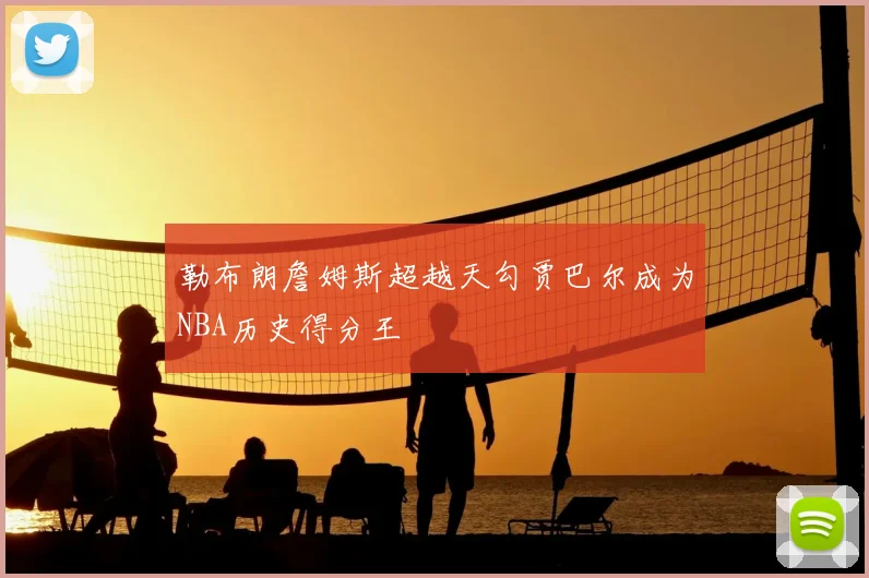 勒布朗詹姆斯超越天勾贾巴尔成为NBA历史得分王