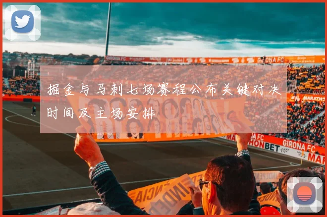 掘金与马刺七场赛程公布关键对决时间及主场安排