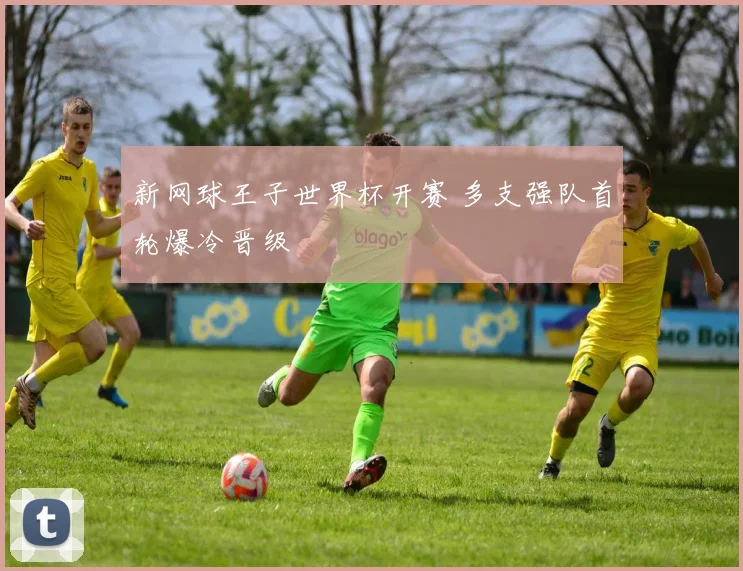 新网球王子世界杯开赛 多支强队首轮爆冷晋级