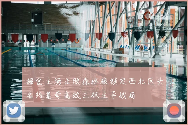 掘金主场击败森林狼锁定西北区头名约基奇高效三双主导战局