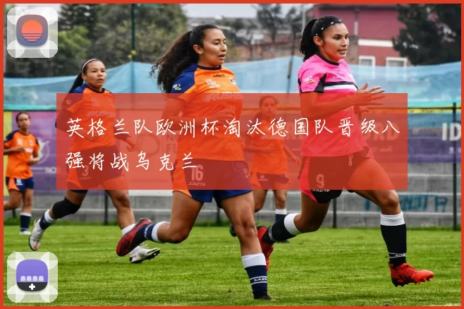 英格兰队欧洲杯淘汰德国队晋级八强将战乌克兰