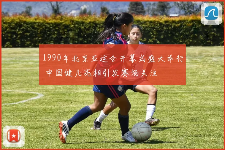 1990年北京亚运会开幕式盛大举行 中国健儿亮相引发赛场关注