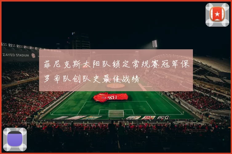 菲尼克斯太阳队锁定常规赛冠军保罗率队创队史最佳战绩