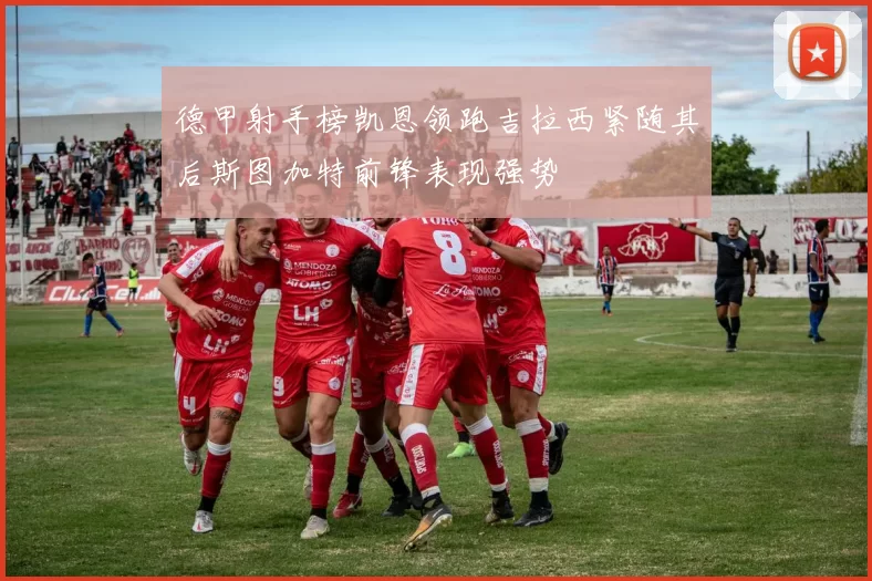 德甲射手榜凯恩领跑吉拉西紧随其后斯图加特前锋表现强势