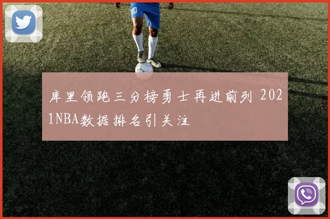 库里领跑三分榜勇士再进前列 2021NBA数据排名引关注