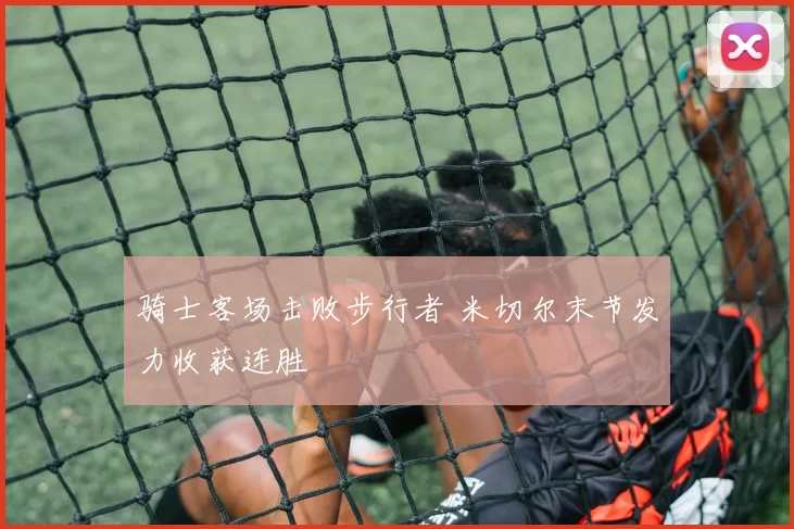 骑士客场击败步行者 米切尔末节发力收获连胜