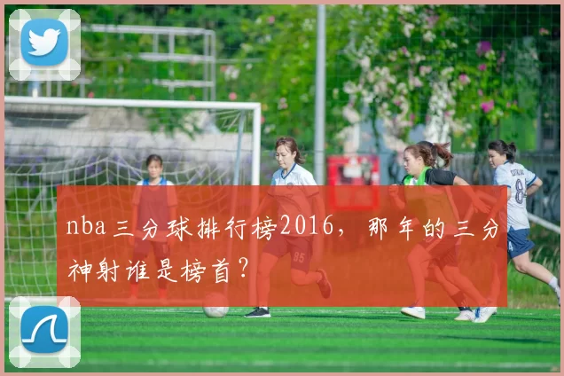 nba三分球排行榜2016，那年的三分神射谁是榜首？