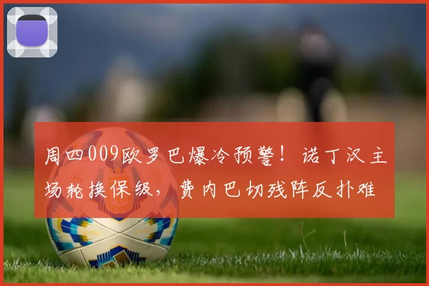 周四009欧罗巴爆冷预警！诺丁汉主场轮换保级，费内巴切残阵反扑难破防线｜附精准比分_核心_客场_欧联
