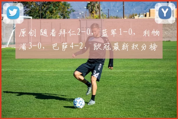 原创 随着拜仁2-0，蓝军1-0，利物浦3-0，巴萨4-2，欧冠最新积分榜诞生