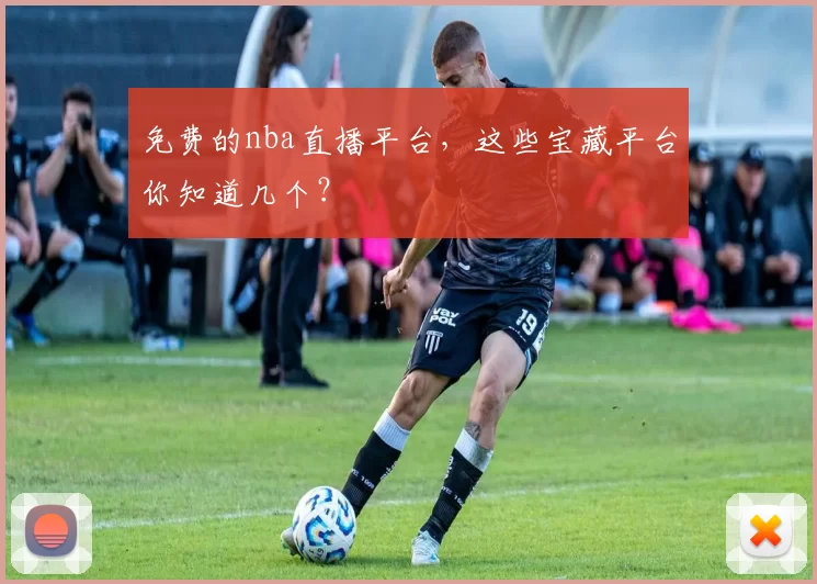 免费的nba直播平台，这些宝藏平台你知道几个？
