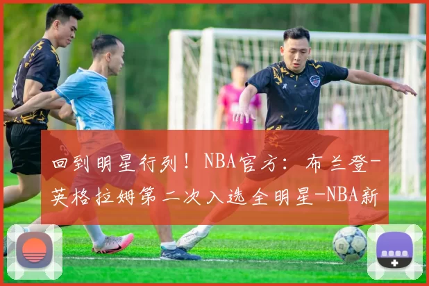 回到明星行列！NBA官方：布兰登-英格拉姆第二次入选全明星-NBA新闻