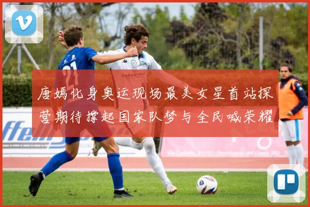 唐嫣化身奥运现场最美女星首站探营期待撑起国家队梦与全民喊荣耀