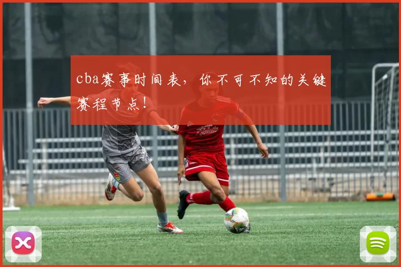 cba赛事时间表，你不可不知的关键赛程节点！