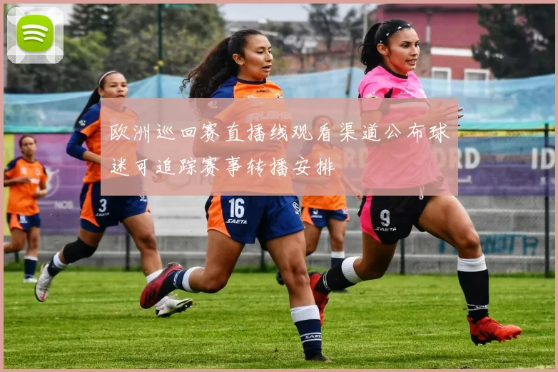 欧洲巡回赛直播线观看渠道公布球迷可追踪赛事转播安排