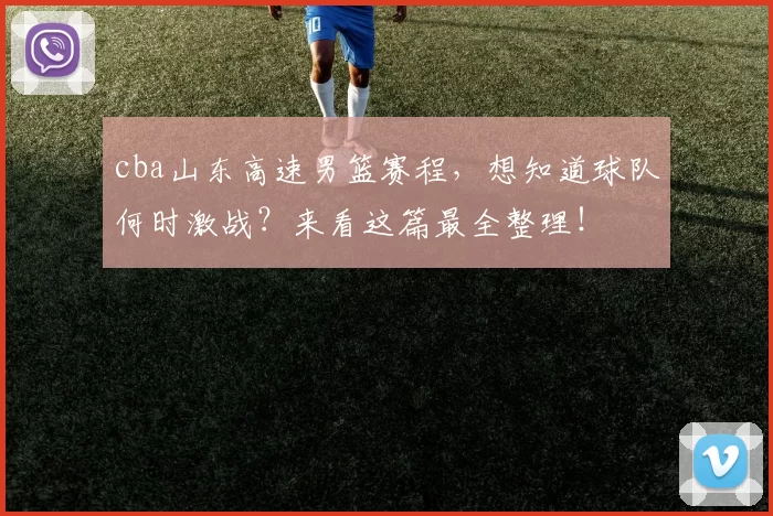cba山东高速男篮赛程,想知道球队何时激战?来看这篇最全整理!