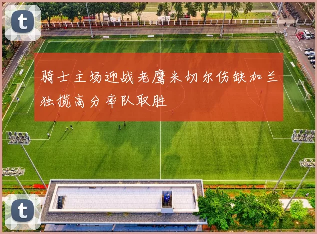 骑士主场迎战老鹰米切尔伤缺加兰独揽高分率队取胜