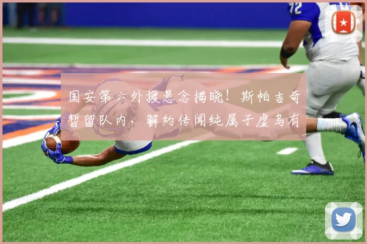 国安第六外援悬念揭晓！斯帕吉奇暂留队内，解约传闻纯属子虚乌有_塞尔维亚_进行_1