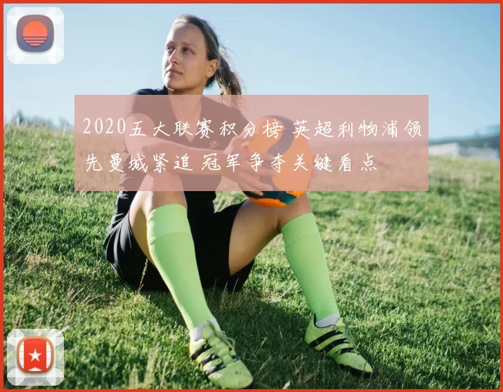 2020五大联赛积分榜 英超利物浦领先曼城紧追 冠军争夺关键看点