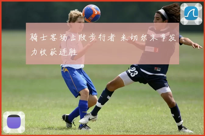 骑士客场击败步行者 米切尔末节发力收获连胜