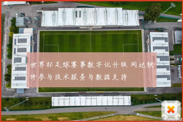 世界杯足球赛事数字化升级 网达软件参与技术服务与数据支持