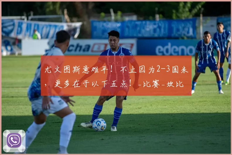 尤文图斯意难平！不止因为2-3国米，更多在于以下五点！_比赛_坎比亚索_调整