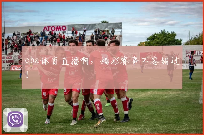 cba体育直播啊，精彩赛事不容错过！