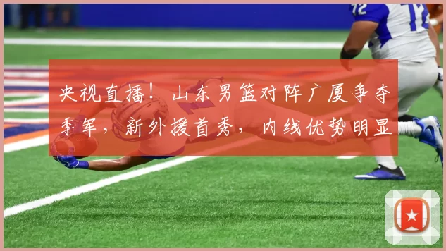 央视直播！山东男篮对阵广厦争夺季军，新外援首秀，内线优势明显